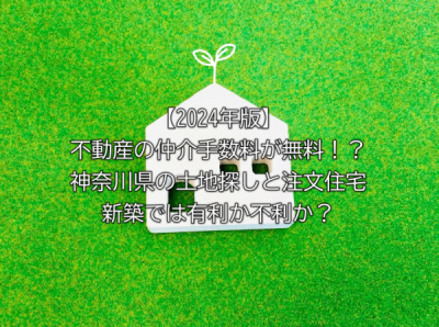 【2024年版】不動産の仲介手数料が無料！？神奈川県の土地探しと注文住宅新築では有利か不利か？