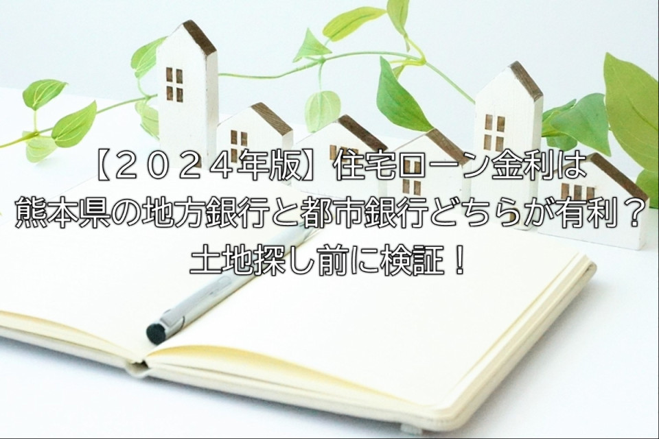 2024年度の熊本県の住宅ローンは地方銀行と都市銀行のどちらが有利か解説