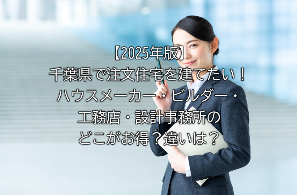 2025年千葉県で注文住宅を建てる際に知りたいハウスメーカー・ビルダー・工務店・設計事務所の違いや特徴など解説まとめ