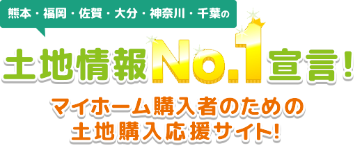 熊本・福岡・佐賀・大分・神奈川・千葉の土地情報No.1宣言!マイホーム購入者のための土地購入応援サイト!